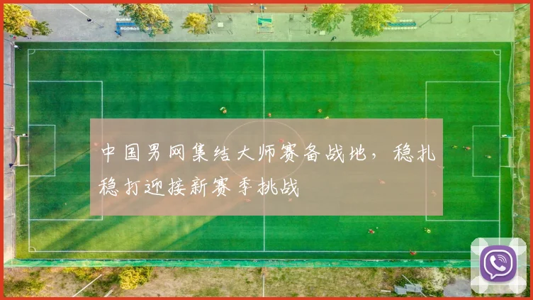 中国男网集结大师赛备战地，稳扎稳打迎接新赛季挑战