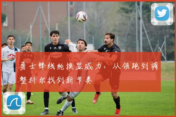 勇士锋线轮换显威力，从领跑到调整科尔找到新节奏