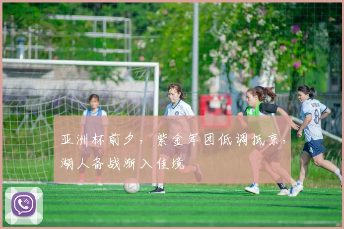 亚洲杯前夕，紫金军团低调抵京，湖人备战渐入佳境