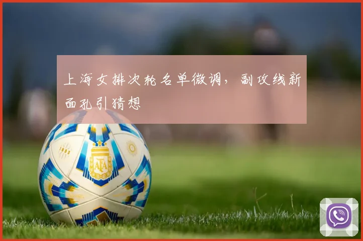 上海女排次轮名单微调，副攻线新面孔引猜想