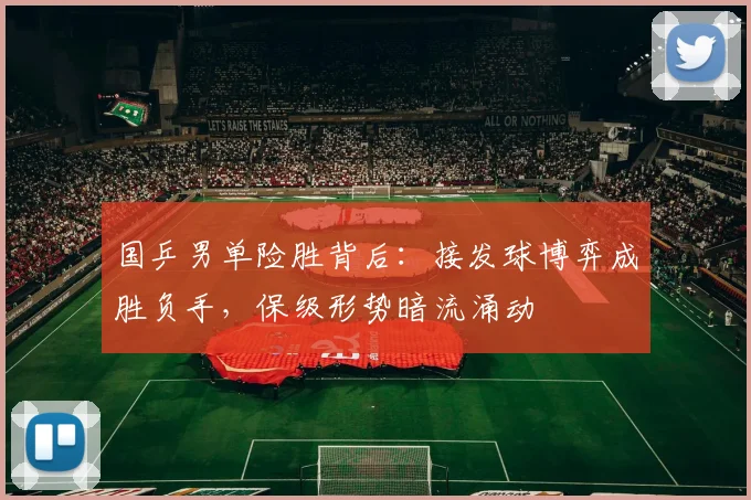 国乒男单险胜背后：接发球博弈成胜负手，保级形势暗流涌动