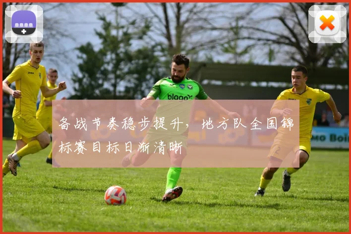 备战节奏稳步提升，地方队全国锦标赛目标日渐清晰