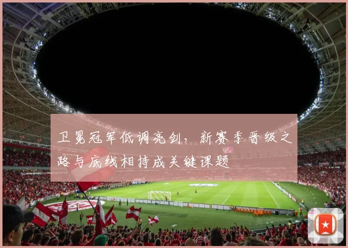 卫冕冠军低调亮剑，新赛季晋级之路与底线相持成关键课题