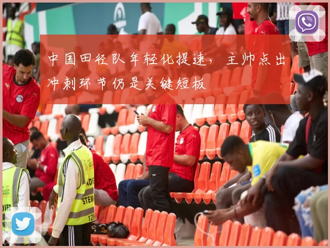 中国田径队年轻化提速，主帅点出冲刺环节仍是关键短板