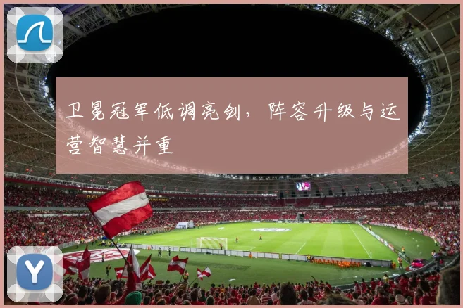 卫冕冠军低调亮剑，阵容升级与运营智慧并重