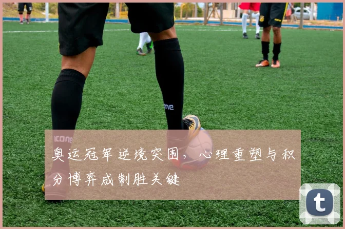 奥运冠军逆境突围，心理重塑与积分博弈成制胜关键