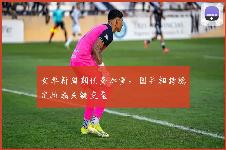 女单新周期任务加重，国乒相持稳定性成关键变量